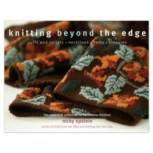 Knitting Beyond the Edge: Cuffs And Collars, Necklines, Hems, Closures